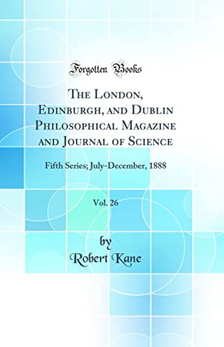 9780266445166: The London, Edinburgh, and Dublin Philosophical Magazine and Journal of Science, Vol. 26: Fifth Series; July-December, 1888 (Classic Reprint)