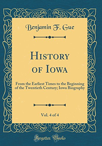 9780266484325: History of Iowa, Vol. 4 of 4: From the Earliest Times to the Beginning of the Twentieth Century; Iowa Biography (Classic Reprint)