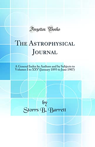 Stock image for The Astrophysical Journal A General Index by Authors and by Subjects to Volumes I to XXV January 1895 to June 1907 Classic Reprint for sale by PBShop.store US