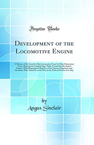 Stock image for Development of the Locomotive Engine A History of the Growth of the Locomotive From Its Most Elementary Form, Showing the Gradual Steps Made Toward Engineers and Inventors Who Nursed It on I for sale by PBShop.store US