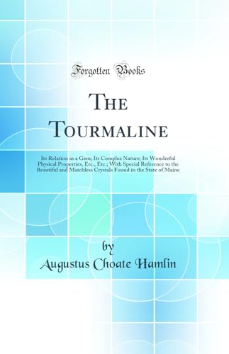 Stock image for The Tourmaline Its Relation as a Gem Its Complex Nature Its Wonderful Physical Properties, Etc, Etc With Special Reference to the Beautiful and Found in the State of Maine Classic Reprint for sale by PBShop.store US