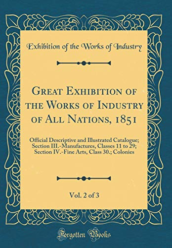 9780266531678: Great Exhibition of the Works of Industry of All Nations, 1851, Vol. 2 of 3: Official Descriptive and Illustrated Catalogue; Section ... Arts, Class 30.; Colonies (Classic Reprint)