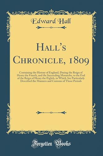 9780266537496: Hall's Chronicle, 1809: Containing the History of England, During the Reign of Henry the Fourth, and the Succeeding Monarchs, to the End of the Reign ... the Manners and Customs of Those Periods