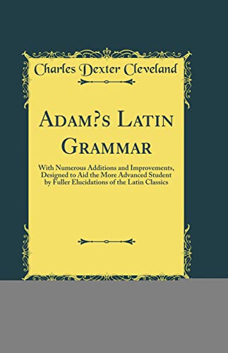 9780266539742: Adam’s Latin Grammar: With Numerous Additions and Improvements, Designed to Aid the More Advanced Student by Fuller Elucidations of the Latin Classics (Classic Reprint)