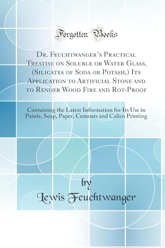 Stock image for Dr Feuchtwanger's Practical Treatise on Soluble or Water Glass, Silicates of Soda or Potash, Its Application to Artificial Stone and to Render Wood Its Use in Paints, Soap, Paper, Cements and for sale by PBShop.store US