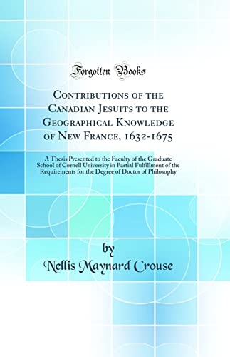 Beispielbild fr Contributions of the Canadian Jesuits to the Geographical Knowledge of New France, 16321675 A Thesis Presented to the Faculty of the Graduate School for the Degree of Doctor of Philosophy zum Verkauf von PBShop.store US