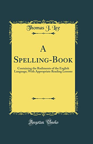 Beispielbild fr A Spelling-Book: Containing the Rudiments of the English Language; With Appropriate Reading Lessons (Classic Reprint) zum Verkauf von WorldofBooks
