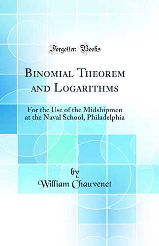 Stock image for Binomial Theorem and Logarithms For the Use of the Midshipmen at the Naval School, Philadelphia Classic Reprint for sale by PBShop.store US