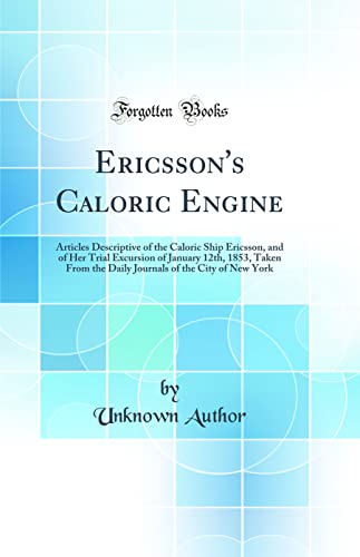 Beispielbild fr Ericsson's Caloric Engine : Articles Descriptive of the Caloric Ship Ericsson, and of Her Trial Excursion of January 12th, 1853, Taken From the Daily Journals of the City of New York (Classic Reprint) zum Verkauf von Buchpark