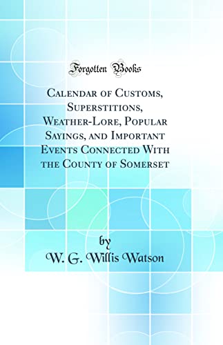 Beispielbild fr Calendar of Customs, Superstitions, WeatherLore, Popular Sayings, and Important Events Connected With the County of Somerset Classic Reprint zum Verkauf von PBShop.store US