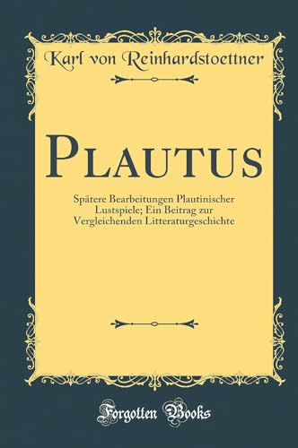 Beispielbild fr Plautus : Sptere Bearbeitungen Plautinischer Lustspiele; Ein Beitrag zur Vergleichenden Litteraturgeschichte (Classic Reprint) zum Verkauf von Buchpark