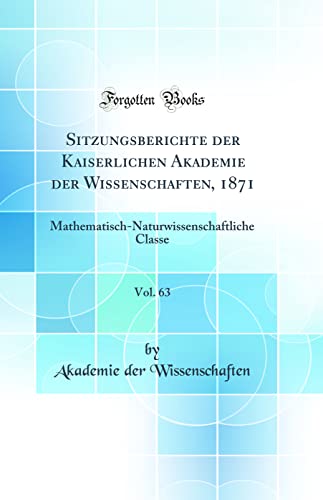 Beispielbild fr Sitzungsberichte der Kaiserlichen Akademie der Wissenschaften, 1871, Vol. 63 : Mathematisch-Naturwissenschaftliche Classe (Classic Reprint) zum Verkauf von Buchpark