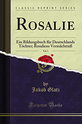 Beispielbild fr Rosalie, Vol. 1 : Ein Bildungsbuch fr Deutschlands Tchter; Rosaliens Vermchtni (Classic Reprint) zum Verkauf von Buchpark