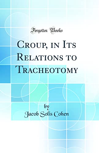 Imagen de archivo de Croup, in Its Relations to Tracheotomy Classic Reprint a la venta por PBShop.store US