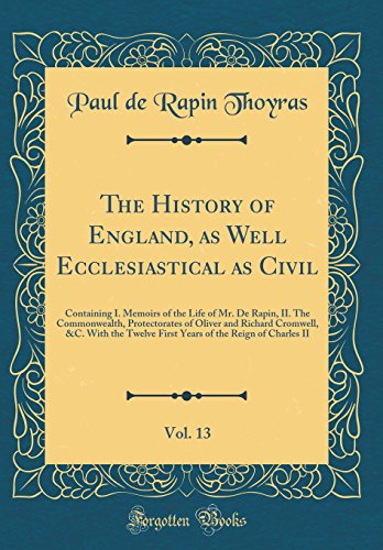 Imagen de archivo de The History of England, as Well Ecclesiastical as Civil, Vol. 13: Containing I. Memoirs of the Life of Mr. De Rapin, II. The Commonwealth, . Twelve First Years of the Reign of Charles II a la venta por HPB Inc.