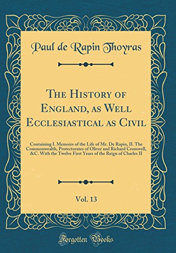Stock image for The History of England, as Well Ecclesiastical as Civil, Vol. 13: Containing I. Memoirs of the Life of Mr. De Rapin, II. The Commonwealth, . Twelve First Years of the Reign of Charles II for sale by HPB Inc.
