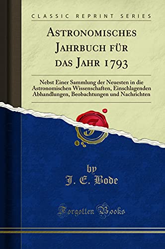 Beispielbild fr Astronomisches Jahrbuch fr das Jahr 1793: Nebst Einer Sammlung der Neuesten in die Astronomischen Wissenschaften, Einschlagenden Abhandlungen, Beobachtungen und Nachrichten (Classic Reprint) zum Verkauf von Buchpark