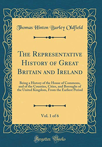 Imagen de archivo de The Representative History of Great Britain and Ireland, Vol 1 of 6 Being a History of the House of Commons, and of the Counties, Cities, and From the Earliest Period Classic Reprint a la venta por PBShop.store US