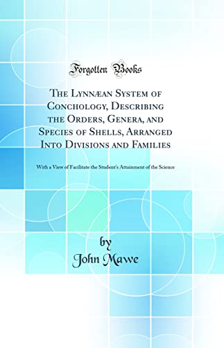 Imagen de archivo de The Lynnan System of Conchology, Describing the Orders, Genera, and Species of Shells, Arranged Into Divisions and Families With a View of Attainment of the Science Classic Reprint a la venta por PBShop.store US