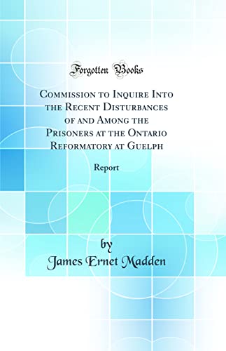 Beispielbild fr Commission to Inquire Into the Recent Disturbances of and Among the Prisoners at the Ontario Reformatory at Guelph : Report (Classic Reprint) zum Verkauf von Buchpark