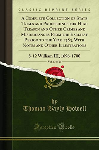 9780266990666: A Complete Collection of State Trials and Proceedings for High Treason and Other Crimes and Misdemeanors From the Earliest Period to the Year 1783, With Notes and Other Illustrations, Vol. 13 of 21: 8-12 William III, 1696-1700 (Classic Reprint)
