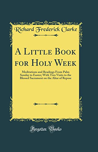 9780266999010: A Little Book for Holy Week: Meditations and Readings From Palm Sunday to Easter; With Two Visits to the Blessed Sacrament on the Altar of Repose (Classic Reprint)