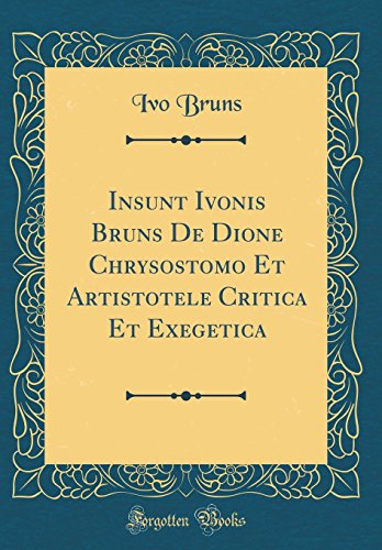 Stock image for Insunt Ivonis Bruns De Dione Chrysostomo Et Artistotele Critica Et Exegetica (Classic Reprint) for sale by PBShop.store US