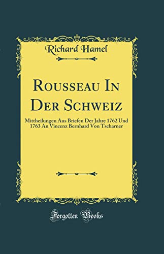 9780267010240: Rousseau In Der Schweiz: Mittheilungen Aus Briefen Der Jahre 1762 Und 1763 An Vincenz Bernhard Von Tscharner (Classic Reprint)