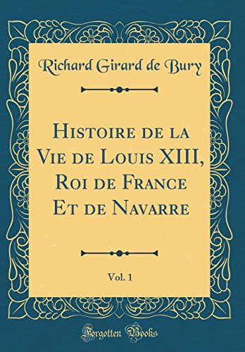 Stock image for Histoire de la Vie de Louis XIII, Roi de France Et de Navarre, Vol 1 Classic Reprint for sale by PBShop.store US