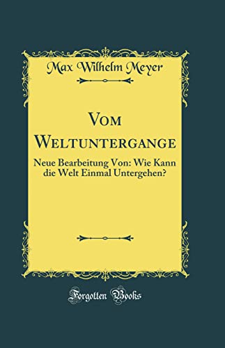 Stock image for Vom Weltuntergange Neue Bearbeitung Von Wie Kann die Welt Einmal Untergehen Classic Reprint for sale by PBShop.store US