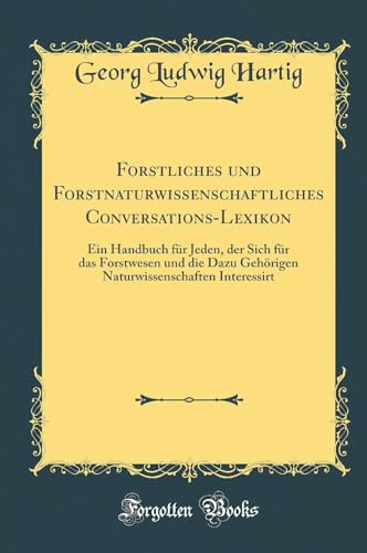 Beispielbild fr Forstliches und Forstnaturwissenschaftliches Conversations-Lexikon: Ein Handbuch für Jeden, der Sich für das Forstwesen und die Dazu Geh rigen Naturwissenschaften Interessirt (Classic Reprint) zum Verkauf von WorldofBooks