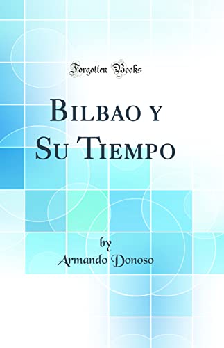 Imagen de archivo de Bilbao y Su Tiempo (Classic Reprint) a la venta por PBShop.store US