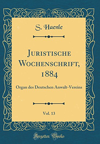 Stock image for Juristische Wochenschrift, 1884, Vol. 13: Organ des Deutschen Anwalt-Vereins (Classic Reprint) for sale by PBShop.store US