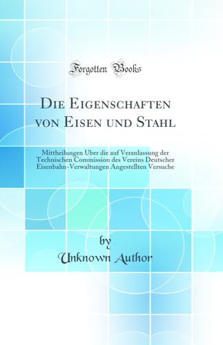 Beispielbild fr Die Eigenschaften von Eisen und Stahl : Mittheilungen ber die auf Veranlassung der Technischen Commission des Vereins Deutscher Eisenbahn-Verwaltungen Angestellten Versuche (Classic Reprint) zum Verkauf von Buchpark