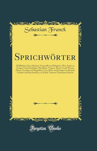 Beispielbild fr Sprichwrter : Hfflicheit Zier, Hchste Vernunfft und Klugheit, Was Auch zu Ewiger Unnd Zeitlicher Weiheit, Tugent, Kunst Unnd Wesen Dient, Gesprt und Begriffen; Von Alten und Jetzigen im Brauch Gehabt und Beschr zum Verkauf von Buchpark