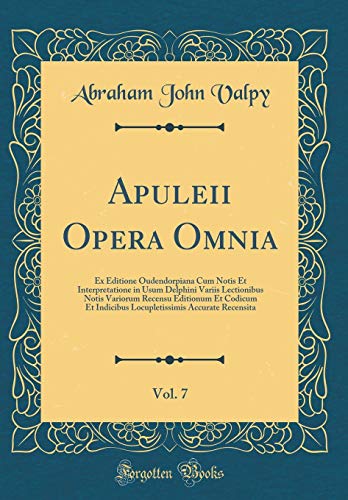 9780267084333: Apuleii Opera Omnia, Vol. 7: Ex Editione Oudendorpiana Cum Notis Et Interpretatione in Usum Delphini Variis Lectionibus Notis Variorum Recensu ... Accurate Recensita (Classic Reprint)