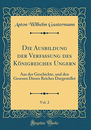 Stock image for Die Ausbildung der Verfassung des Knigreiches Ungern, Vol 2 Aus der Geschichte, und den Gesezen Dieses Reiches Dargestellet Classic Reprint for sale by PBShop.store US