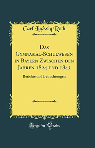 Imagen de archivo de Das GymnasialSchulwesen in Bayern Zwischen den Jahren 1824 und 1843 Berichte und Betrachtungen Classic Reprint a la venta por PBShop.store US