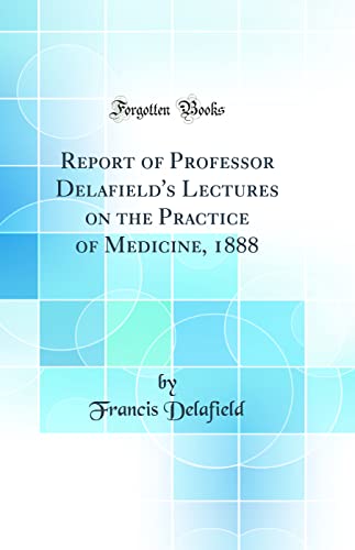 Stock image for Report of Professor Delafield's Lectures on the Practice of Medicine, 1888 Classic Reprint for sale by PBShop.store US