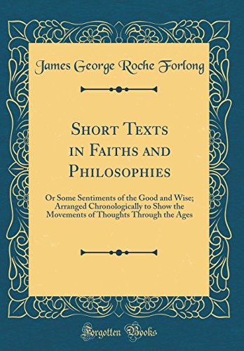 Beispielbild fr Short Texts in Faiths and Philosophies Or Some Sentiments of the Good and Wise Arranged Chronologically to Show the Movements of Thoughts Through the Ages Classic Reprint zum Verkauf von PBShop.store US