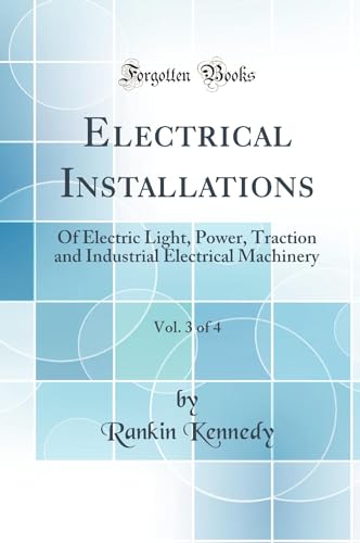 Stock image for Electrical Installations, Vol 3 of 4 Of Electric Light, Power, Traction and Industrial Electrical Machinery Classic Reprint for sale by PBShop.store US