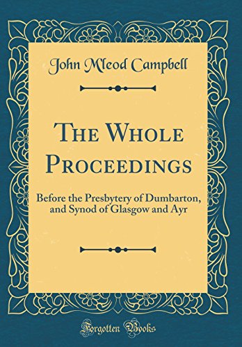 9780267270033: The Whole Proceedings: Before the Presbytery of Dumbarton, and Synod of Glasgow and Ayr (Classic Reprint)