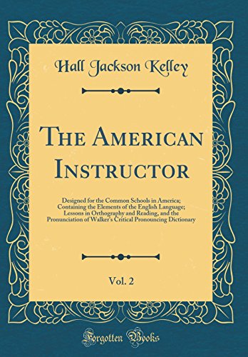 Imagen de archivo de The American Instructor, Vol 2 Designed for the Common Schools in America Containing the Elements of the English Language Lessons in Orthography Pronouncing Dictionary Classic Reprint a la venta por PBShop.store US