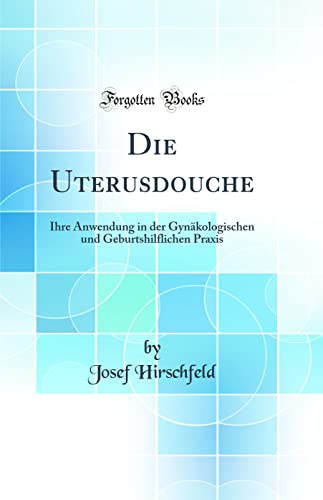 Stock image for Die Uterusdouche Ihre Anwendung in der Gynkologischen und Geburtshilflichen Praxis Classic Reprint for sale by PBShop.store US