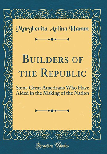 Imagen de archivo de Builders of the Republic: Some Great Americans Who Have Aided in the Making of the Nation (Classic Reprint) a la venta por PBShop.store US