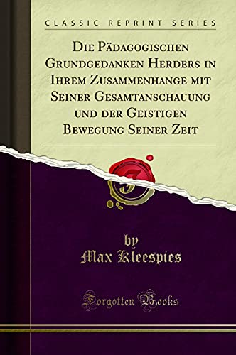 Imagen de archivo de Die P�dagogischen Grundgedanken Herders in Ihrem Zusammenhange mit Seiner Gesamtanschauung und der Geistigen Bewegung Seiner Zeit (Classic Reprint) a la venta por Buchpark