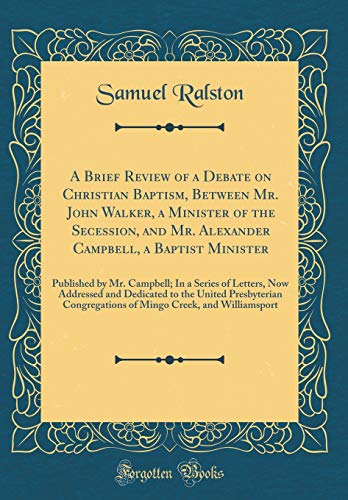 Stock image for A Brief Review of a Debate on Christian Baptism, Between Mr John Walker, a Minister of the Secession, and Mr Alexander Campbell, a Baptist Minister and Dedicated to the United Presbyteria for sale by PBShop.store US