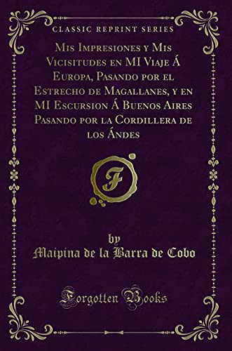 9780267359929: Mis Impresiones y Mis Vicisitudes en MI Viaje  Europa, Pasando por el Estrecho de Magallanes, y en MI Escursion  Buenos Aires Pasando por la Cordillera de los ndes (Classic Reprint)