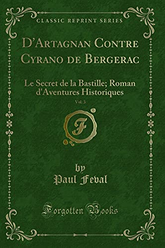 9780267381982: D'Artagnan Contre Cyrano de Bergerac, Vol. 3: Le Secret de la Bastille; Roman d'Aventures Historiques (Classic Reprint)