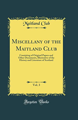 Stock image for Miscellany of the Maitland Club, Vol 3 Consisting of Original Papers and Other Documents, Illustrative of the History and Literature of Scotland Classic Reprint for sale by PBShop.store US